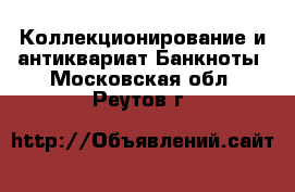 Коллекционирование и антиквариат Банкноты. Московская обл.,Реутов г.